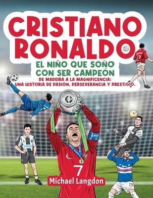 Cristiano Ronaldo: El nio que so con ser campen. De Madeira a la Magnificencia: Una historia de Pasin, Perseverancia y Prestigio.: E