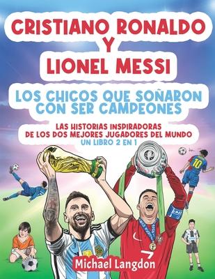 Cristiano Ronaldo y Lionel Messi - Los chicos que soaron con ser campeones.: Las historias inspiradoras de los dos MEJORES jugadores del mundo. Un li