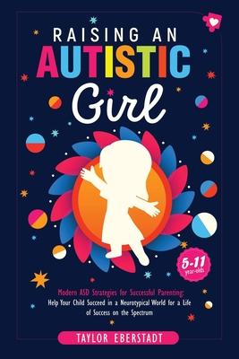 Raising an Autistic Girl: Modern ASD Strategies for Successful Parenting: Help Your Child Succeed in a Neurotypical World for a Life of Success