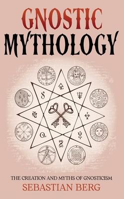 Gnostic Mythology: The Creation and Myths of Gnosticism