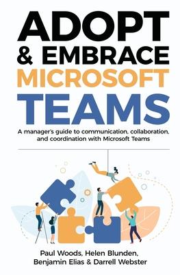 Adopt & Embrace Microsoft Teams: A manager's guide to communication, collaboration, and coordination with Microsoft Teams