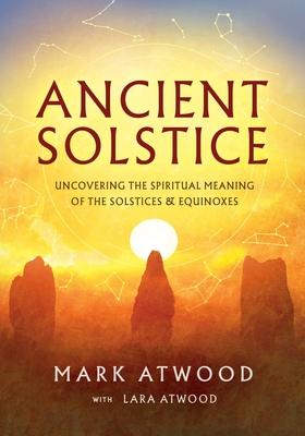 Ancient Solstice: Uncovering the Spiritual Meaning of the Solstices and Equinoxes