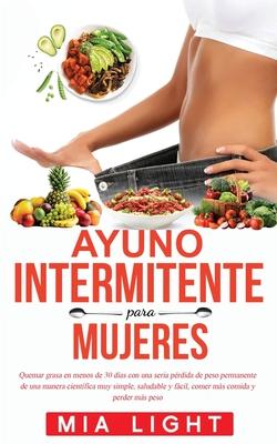 Ayuno Intermitente para Mujeres: Quemar grasa en menos de 30 das con una seria prdida de peso permanente de una manera cientfica muy simple, saluda