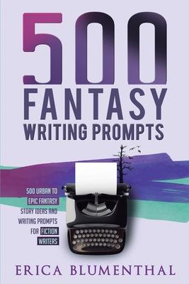 500 Fantasy Writing Prompts: Fantasy Story Ideas and Writing Prompts for Fiction Writers