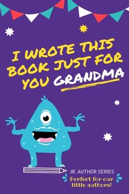 I Wrote This Book Just For You Grandma!: Fill In The Blank Book For Grandma/Mother's Day/Birthday's And Christmas For Junior Authors Or To Just Say Th