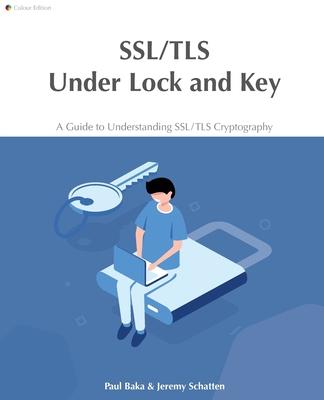 SSL/TLS Under Lock and Key: A Guide to Understanding SSL/TLS Cryptography