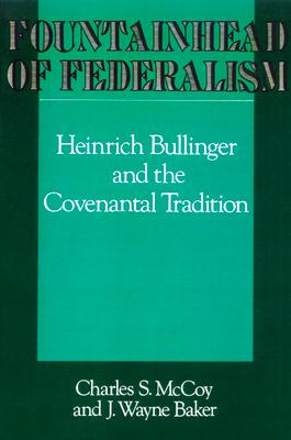 Fountainhead of Federalism: Heinrich Bullinger and the Covenantal Tradition