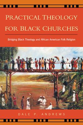 Practical Theology for Black Churches: Bridging Black Theology and African American Folk Religion