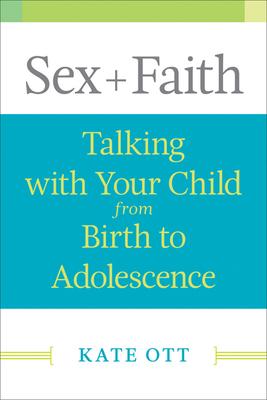 Sex + Faith: Talking with Your Child from Birth to Adolescence