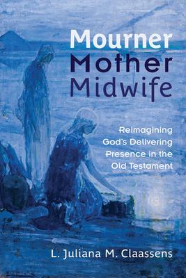 Mourner, Mother, Midwife: Reimagining God's Delivering Presence in the Old Testament