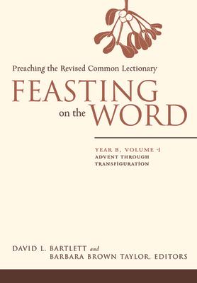 Feasting on the Word: Year B, Volume 1: Advent Through Transfiguration