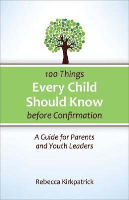 100 Things Every Child Should Know Before Confirmation: A Guide for Parents and Youth Leaders