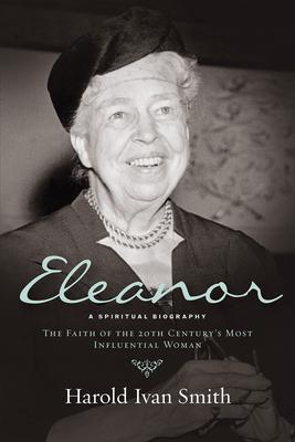 Eleanor: A Spiritual Biography: The Faith of the 20th Century's Most Influential Woman