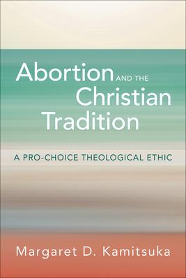 Abortion and the Christian Tradition: A Pro-Choice Theological Ethic