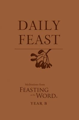 Daily Feast: Meditations from Feasting on the Word, Year B