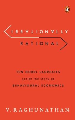 Irrationally Rational: Ten Nobel Laureates Script the Story of Behavioural Economics
