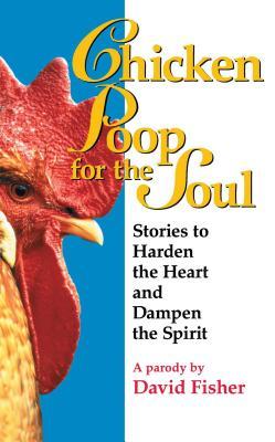 Chicken Poop for the Soul: Stories to Harden the Heart and Dampen the Spirit