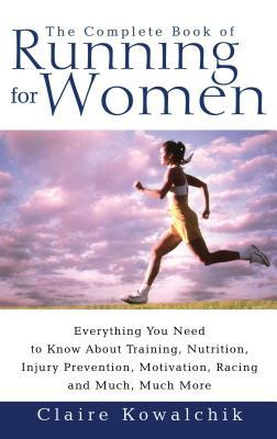 The Complete Book of Running for Women: Everything You Need to Know about Training, Nutrition, Injury Prevention, Motivation, Racing and Much, Much Mo