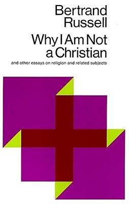 Why I Am Not a Christian: And Other Essays on Religion and Related Subjects