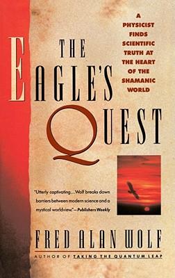 The Eagle's Quest: A Physicist Finds the Scientific Truth at the Heart of the Shamanic World