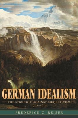 German Idealism: The Struggle Against Subjectivism, 1781-1801