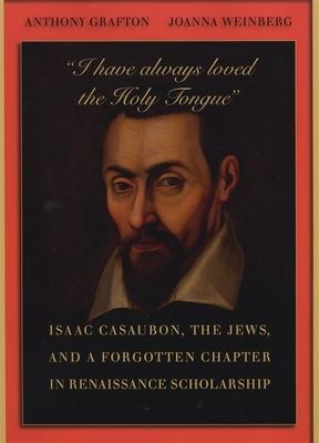 "I Have Always Loved the Holy Tongue": Isaac Casaubon, the Jews, and a Forgotten Chapter in Renaissance Scholarship