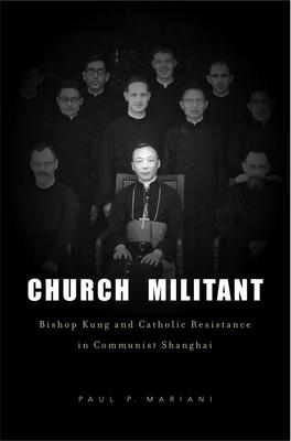 Church Militant: Bishop Kung and Catholic Resistance in Communist Shanghai