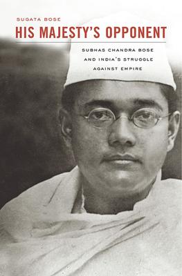 His Majesty's Opponent: Subhas Chandra Bose and India's Struggle Against Empire