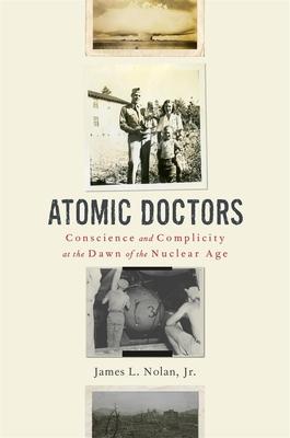 Atomic Doctors: Conscience and Complicity at the Dawn of the Nuclear Age