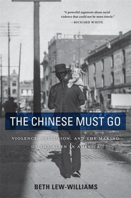 The Chinese Must Go: Violence, Exclusion, and the Making of the Alien in America