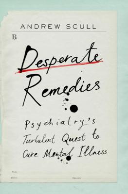 Desperate Remedies: Psychiatry's Turbulent Quest to Cure Mental Illness