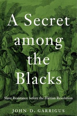 A Secret Among the Blacks: Slave Resistance Before the Haitian Revolution