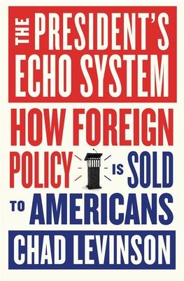 The President's Echo System: How Foreign Policy Is Sold to Americans Subscription