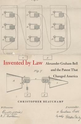 Invented by Law: Alexander Graham Bell and the Patent That Changed America