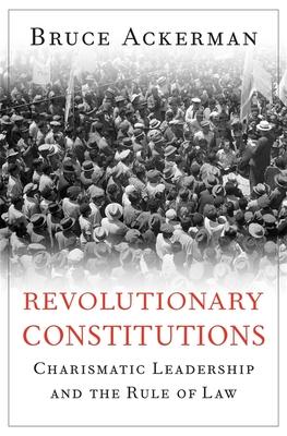 Revolutionary Constitutions: Charismatic Leadership and the Rule of Law