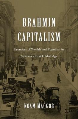 Brahmin Capitalism: Frontiers of Wealth and Populism in America's First Gilded Age