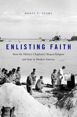 Enlisting Faith: How the Military Chaplaincy Shaped Religion and State in Modern America