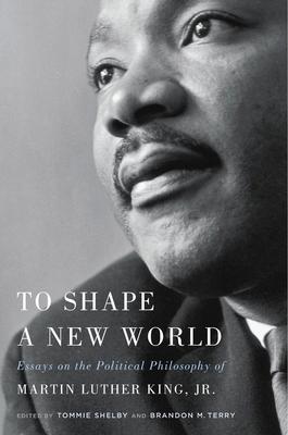 To Shape a New World: Essays on the Political Philosophy of Martin Luther King, Jr.