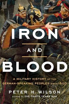 Iron and Blood: A Military History of the German-Speaking Peoples Since 1500