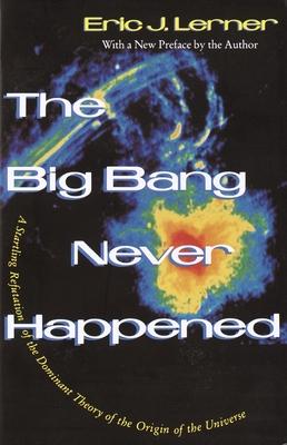 The Big Bang Never Happened: A Startling Refutation of the Dominant Theory of the Origin of the Universe