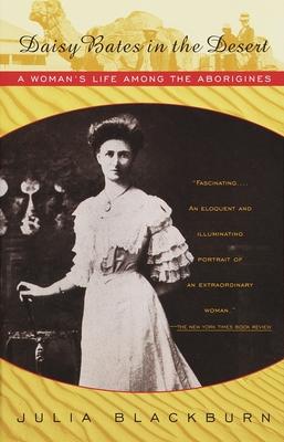 Daisy Bates in the Desert: A Woman's Life Among the Aborigines