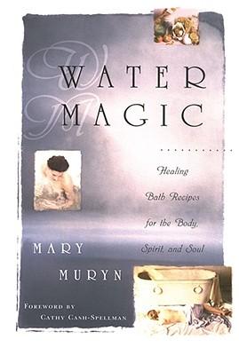 Water Magic: Healing Bath Recipes for the Body, Spirit, and Soul