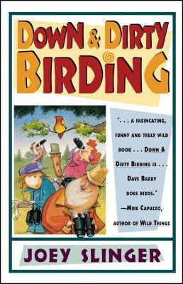 Down & Dirty Birding: From the Sublime to the Ridiculous, Here's All the Outrageous But True Stuff You've Ever Wanted to Know about North Am