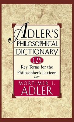 Adler's Philosophical Dictionary: 125 Key Terms for the Philosopher's Lexicon