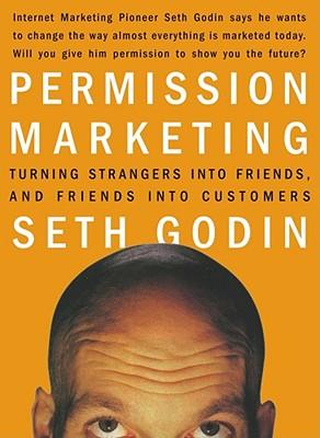 Permission Marketing: Turning Strangers Into Friends and Friends Into Customers