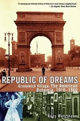 Republic of Dreams: Greenwich Village: The American Bohemia, 1910-1960