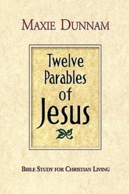 Twelve Parables of Jesus: Bible Study for Christian Living