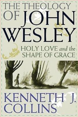 The Theology of John Wesley: Holy Love and the Shape of Grace