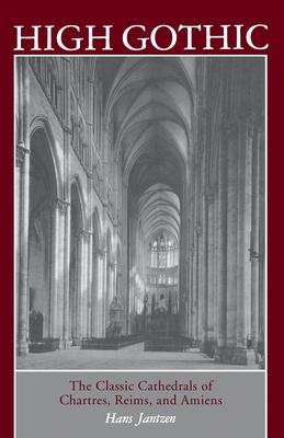 High Gothic: The Classic Cathedrals of Chartres, Reims, Amiens