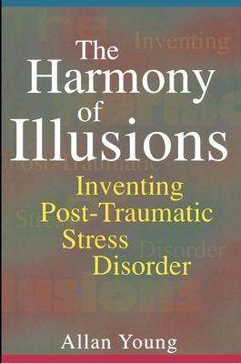 The Harmony of Illusions: Inventing Post-Traumatic Stress Disorder